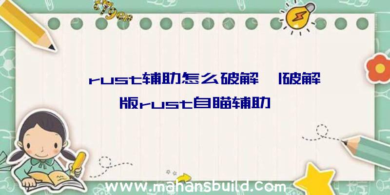 「rust辅助怎么破解」|破解版rust自瞄辅助